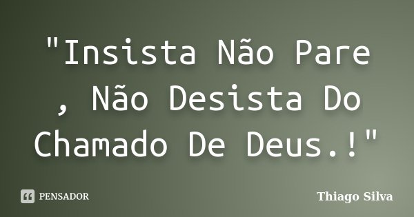 "Insista Não Pare , Não Desista Do Chamado De Deus.!"... Frase de Thiago Silva.