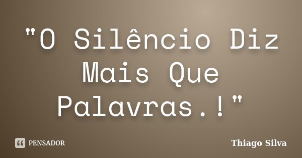 "O Silêncio Diz Mais Que Palavras.!"... Frase de Thiago Silva.