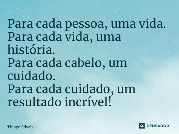 ⁠⁠⁠Para cada pessoa, uma vida. Para cada vida, uma história. Para cada cabelo, um cuidado. Para cada cuidado, um resultado incrível!... Frase de Thiago Silvah.
