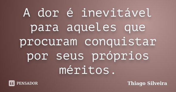 A dor é inevitável para aqueles que procuram conquistar por seus próprios méritos.... Frase de Thiago Silveira.