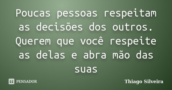 Poucas pessoas respeitam as decisões dos outros. Querem que você respeite as delas e abra mão das suas... Frase de Thiago Silveira.