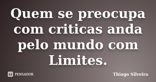 Quem se preocupa com criticas anda pelo mundo com Limites.... Frase de Thiago Silveira.
