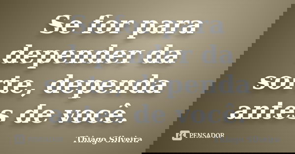Se for para depender da sorte, dependa antes de você.... Frase de Thiago Silveira.