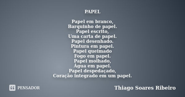 PAPEL Papel em branco, Barquinho de papel. Papel escrito, Uma carta de papel. Papel desenhado. Pintura em papel. Papel queimado Fogo em papel. Papel molhado, Ág... Frase de Thiago Soares Ribeiro.