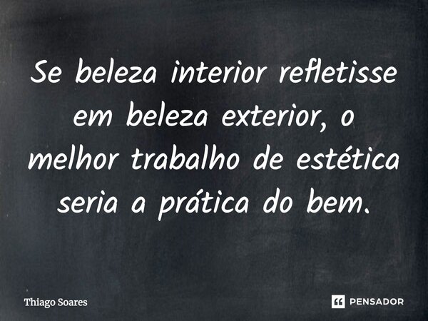 Se beleza interior refletisse em beleza exterior, o melhor trabalho de estética seria a prática do bem.... Frase de Thiago Soares.