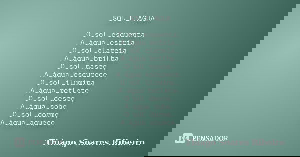 SOL E ÁGUA O sol esquenta, A água esfria. O sol clareia, A água brilha. O sol nasce, A água escurece. O sol ilumina, A água reflete. O sol desce, A água sobe. O... Frase de Thiago Soares Ribeiro.