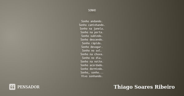 SONHO Sonho andando. Sonho caminhando. Sonho na janela. Sonho na porta. Sonho subindo. Sonho descendo. Sonho rápido. Sonho devagar. Sonho no sol. Sonho na chuva... Frase de Thiago Soares Ribeiro.