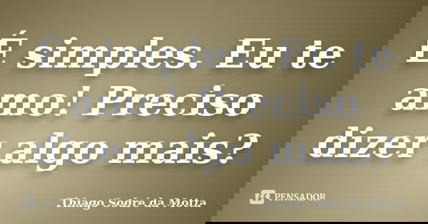 É simples. Eu te amo! Preciso dizer algo mais?... Frase de Thiago Sodré da Motta.