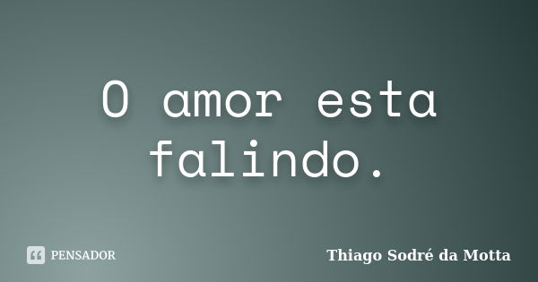 O amor esta falindo.... Frase de Thiago Sodré da Motta.