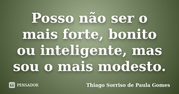 Posso não ser o mais forte, bonito ou inteligente, mas sou o mais modesto.... Frase de Thiago Sorriso de Paula Gomes.