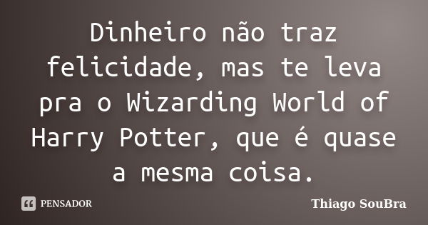 Dinheiro não traz felicidade, mas te leva pra o Wizarding World of Harry Potter, que é quase a mesma coisa.... Frase de Thiago SouBra.