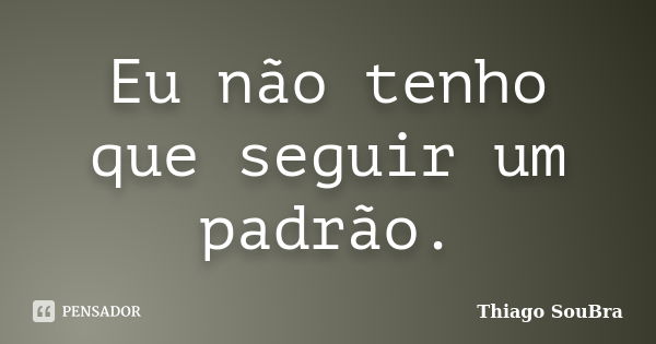 Eu não tenho que seguir um padrão.... Frase de Thiago SouBra.