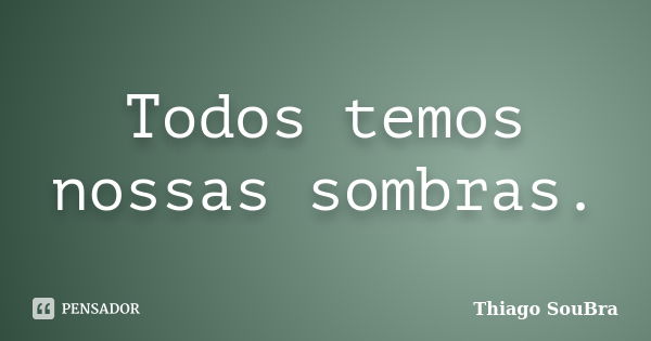 Todos temos nossas sombras.... Frase de Thiago SouBra.