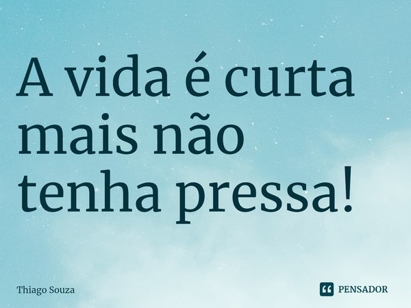 ⁠A vida é curta mais não tenha pressa!... Frase de Thiago Souza.