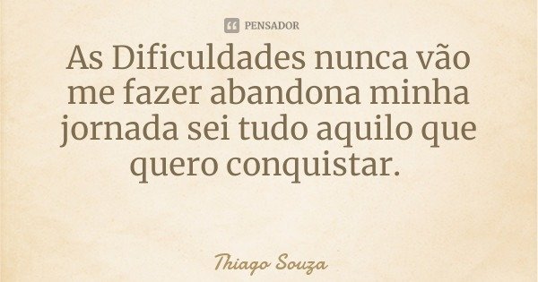 As Dificuldades nunca vão me fazer abandona minha jornada sei tudo aquilo que quero conquistar.... Frase de Thiago Souza.