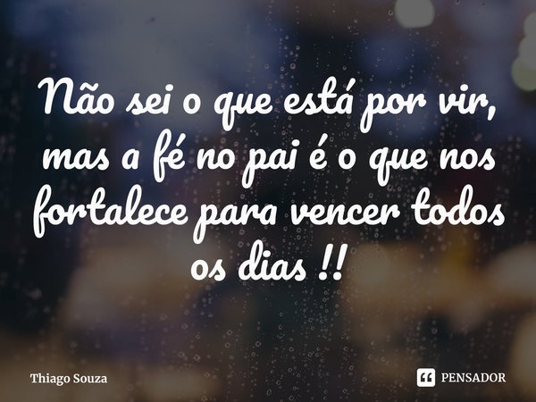 ⁠Não sei o que está por vir, mas a fé no pai é o que nos fortalece para vencer todos os dias !!... Frase de Thiago Souza.