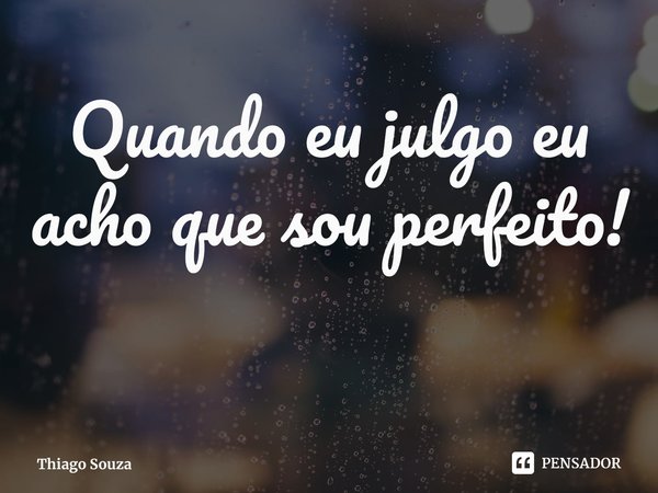 ⁠Quando eu julgo eu acho que sou perfeito!... Frase de Thiago Souza.