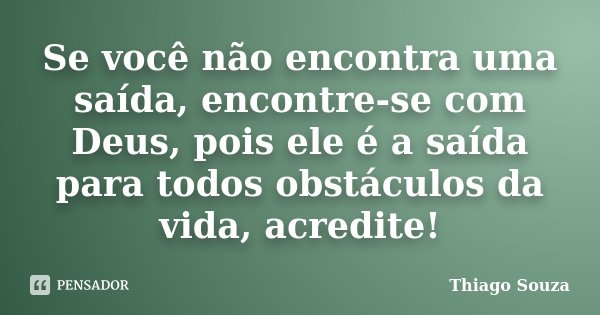 Se você não encontra uma saída, encontre-se com Deus, pois ele é a saída para todos obstáculos da vida, acredite!... Frase de Thiago Souza.