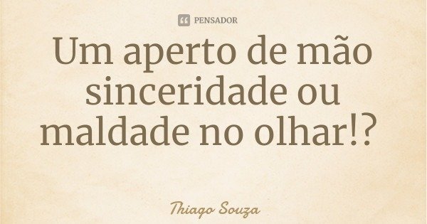 Um aperto de mão sinceridade ou maldade no olhar!?... Frase de Thiago Souza.