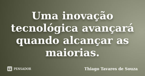 Uma inovação tecnológica avançará quando alcançar as maiorias.... Frase de Thiago Tavares de Souza.