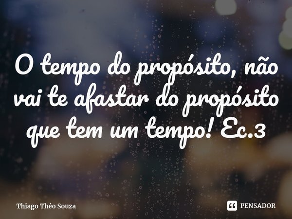 ⁠O tempo do propósito, não vai te afastar do propósito que tem um tempo! Ec.3... Frase de Thiago Théo Souza.