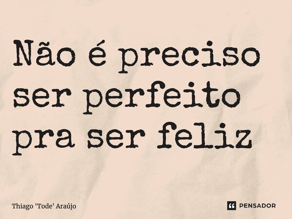 ⁠Não é preciso ser perfeito pra ser feliz... Frase de Thiago 'Tode' Araújo.
