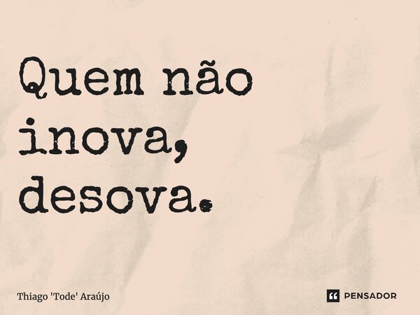 ⁠Quem não inova, desova.... Frase de Thiago 'Tode' Araújo.