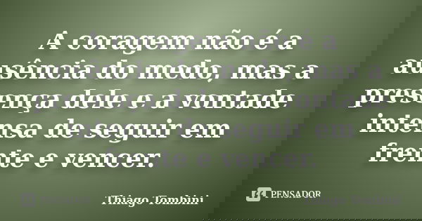 A coragem não é a ausência do medo, mas a presença dele e a vontade intensa de seguir em frente e vencer.... Frase de Thiago Tombini.