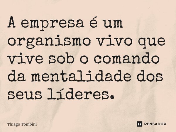 A empresa é um organismo vivo que vive sob o comando da mentalidade dos seus líderes.... Frase de Thiago Tombini.