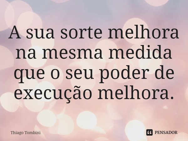 ⁠A sua sorte melhora na mesma medida que o seu poder de execução melhora.... Frase de Thiago Tombini.