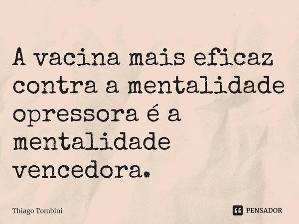 ⁠A vacina mais eficaz contra a mentalidade opressora é a mentalidade vencedora.... Frase de Thiago Tombini.