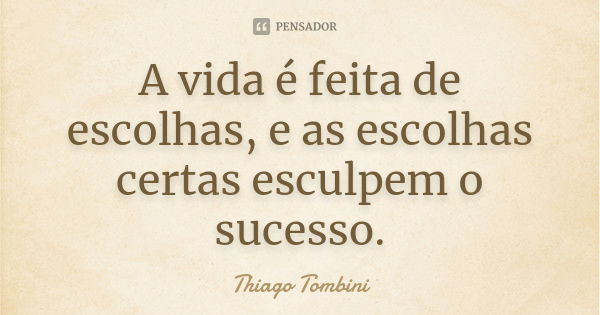 A vida é feita de escolhas, e as escolhas certas esculpem o sucesso.... Frase de Thiago Tombini.