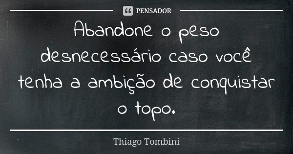 Abandone o peso desnecessário caso você tenha a ambição de conquistar o topo.... Frase de Thiago Tombini.