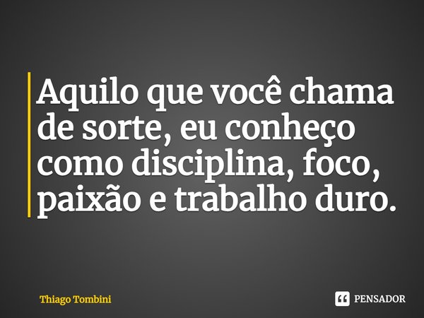 ⁠Aquilo que você chama de sorte, eu conheço como disciplina, foco, paixão e trabalho duro.... Frase de Thiago Tombini.