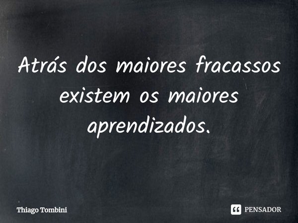 ⁠Atrás dos maiores fracassos existem os maiores aprendizados.... Frase de Thiago Tombini.