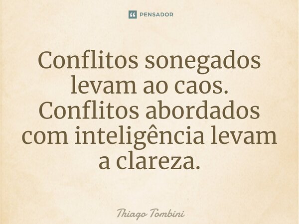 ⁠Conflitos sonegados levam ao caos. Conflitos abordados com inteligência levam a clareza.... Frase de Thiago Tombini.