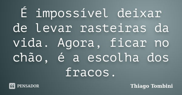 É impossível deixar de levar rasteiras da vida. Agora, ficar no chão, é a escolha dos fracos.... Frase de Thiago Tombini.