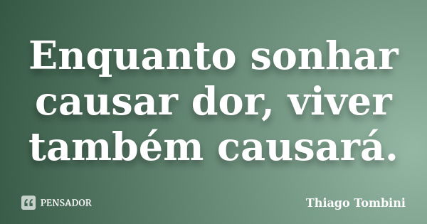 Enquanto sonhar causar dor, viver também causará.... Frase de Thiago Tombini.