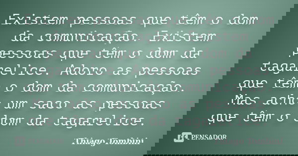 Existem pessoas que têm o dom da comunicação. Existem pessoas que têm o dom da tagarelice. Adoro as pessoas que têm o dom da comunicação. Mas acho um saco as pe... Frase de Thiago Tombini.