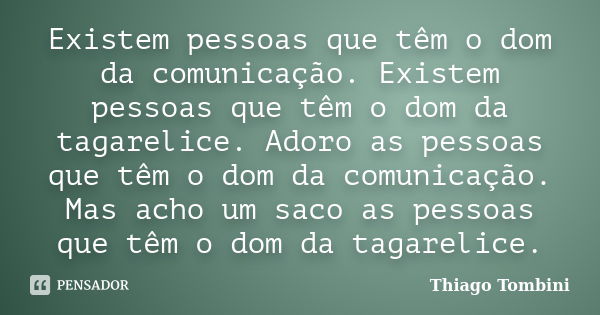 Existem pessoas que têm o dom da comunicação. Existem pessoas que têm o dom da tagarelice. Adoro as pessoas que têm o dom da comunicação. Mas acho um saco as pe... Frase de Thiago Tombini.