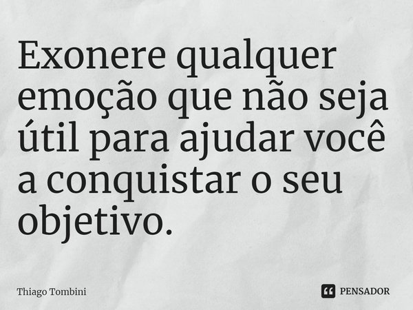 ⁠Exonere qualquer emoção que não seja útil para ajudar você a conquistar o seu objetivo.... Frase de Thiago Tombini.