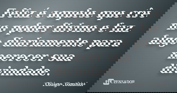 Feliz é aquele que crê no poder divino e faz algo diariamente para merecer sua divindade.... Frase de Thiago Tombini.