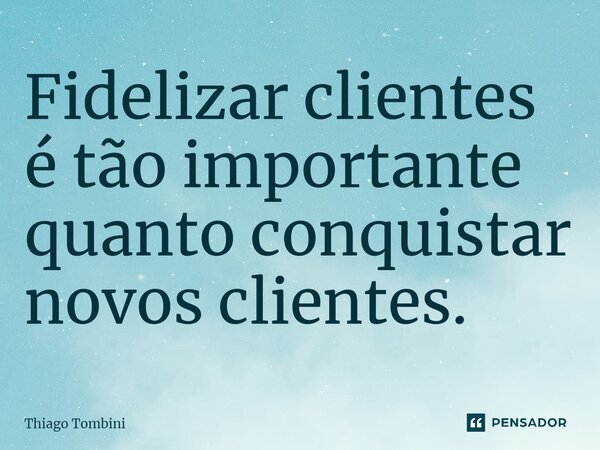 ⁠Fidelizar clientes é tão importante quanto conquistar novos clientes.... Frase de Thiago Tombini.