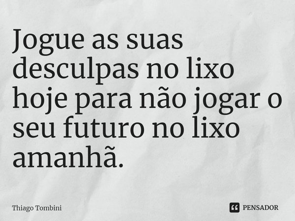 ⁠Jogue as suas desculpas no lixo hoje para não jogar o seu futuro no lixo amanhã.... Frase de Thiago Tombini.