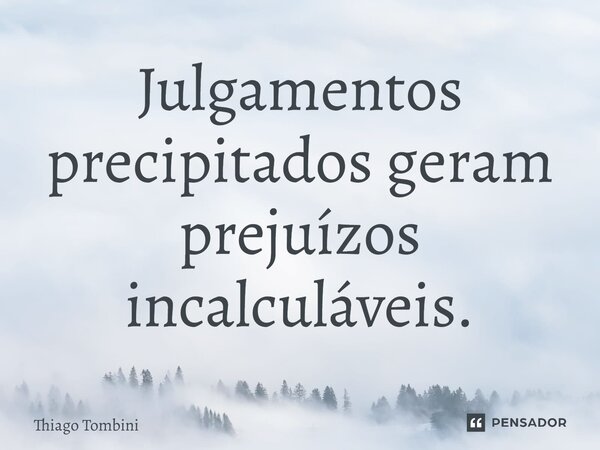 ⁠Julgamentos precipitados geram prejuízos incalculáveis.... Frase de Thiago Tombini.