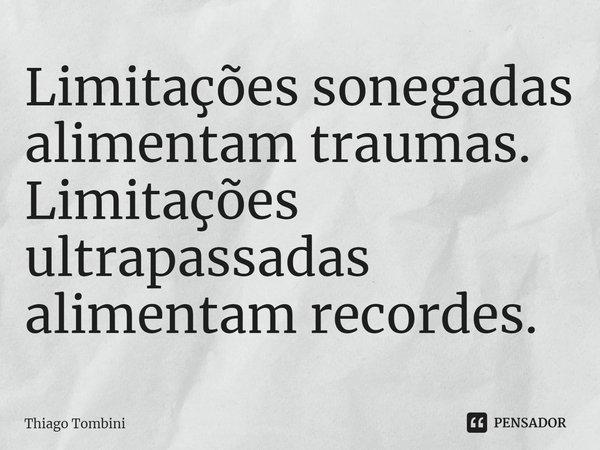 ⁠Limitações sonegadas alimentam traumas. Limitações ultrapassadas alimentam recordes.... Frase de Thiago Tombini.