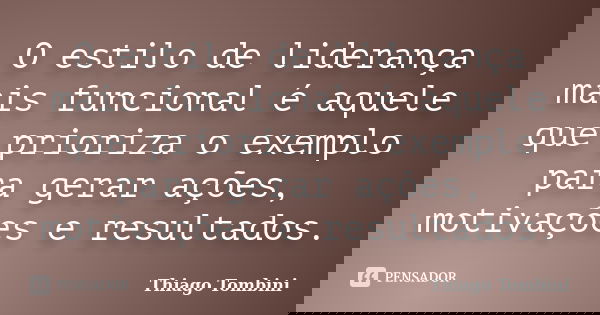 O estilo de liderança mais funcional é aquele que prioriza o exemplo para gerar ações, motivações e resultados.... Frase de Thiago Tombini.