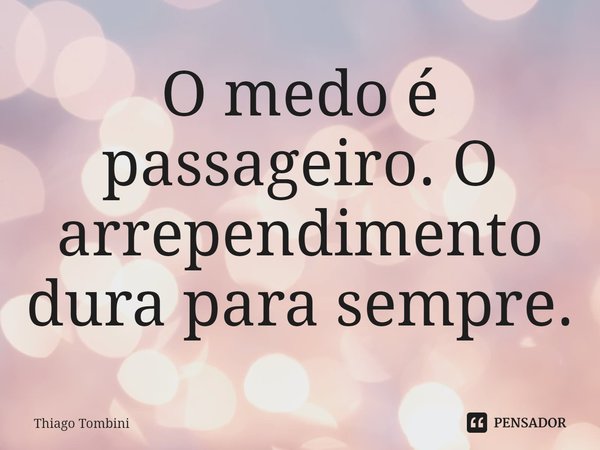 ⁠O medo é passageiro. O arrependimento dura para sempre.... Frase de Thiago Tombini.