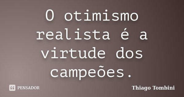 O otimismo realista é a virtude dos campeões.... Frase de Thiago Tombini.
