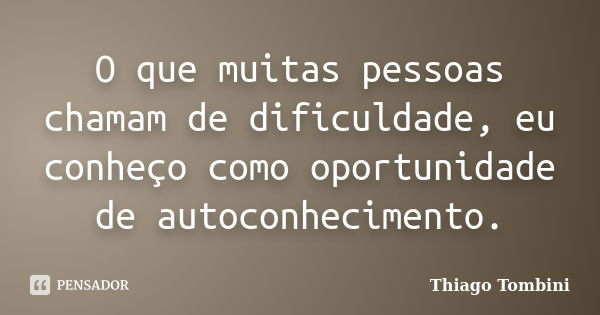 O que muitas pessoas chamam de dificuldade, eu conheço como oportunidade de autoconhecimento.... Frase de Thiago Tombini.